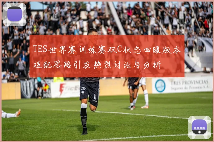 TES世界赛训练赛双C状态回暖版本适配思路引发热烈讨论与分析