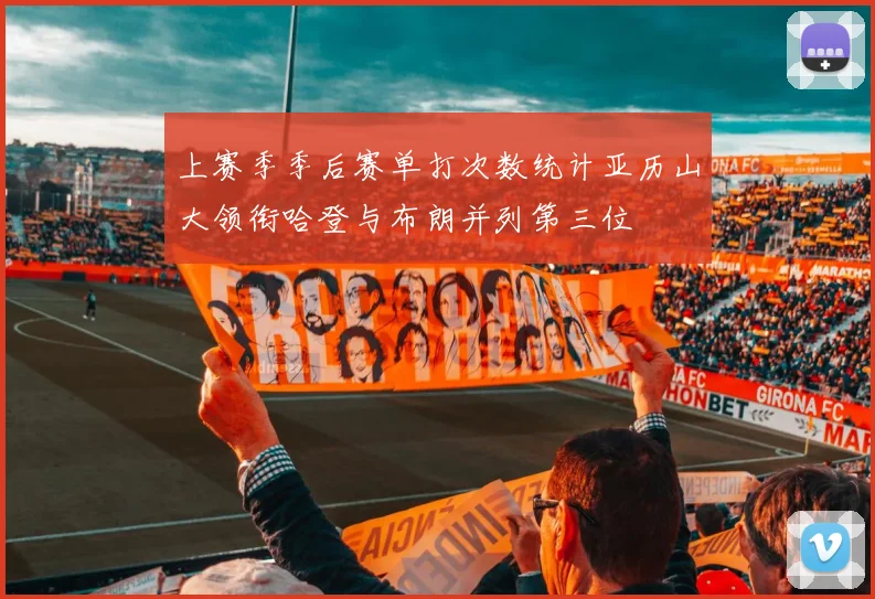 上赛季季后赛单打次数统计亚历山大领衔哈登与布朗并列第三位