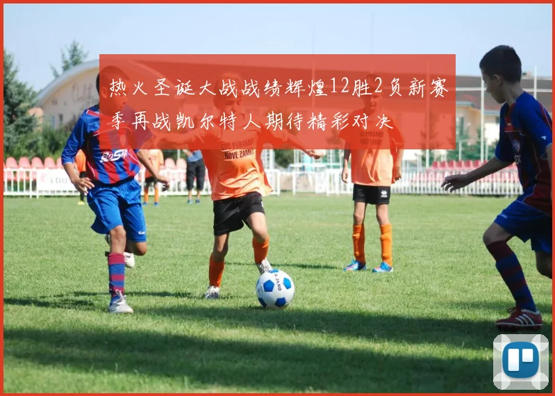 热火圣诞大战战绩辉煌12胜2负新赛季再战凯尔特人期待精彩对决