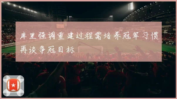 库里强调重建过程需培养冠军习惯再谈争冠目标